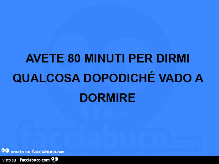 Avete 80 minuti per dirmi qualcosa dopodiché vado a dormire