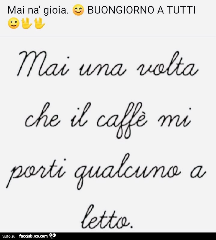 Mai na gioia. Buongiorno a tutti. Mai una volta che il caffè mi porti qualcuno a letto
