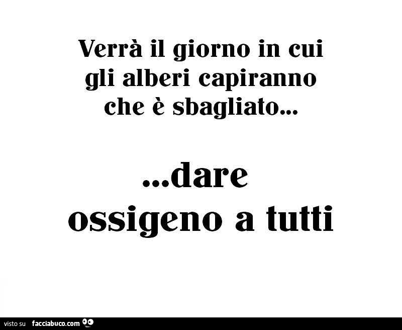 Verrà il giorno in cui gli alberi capiranno che è sbagliato&hellip; dare ossigeno a tutti
