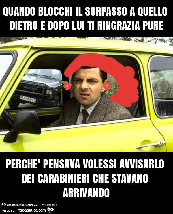 Quando blocchi il sorpasso a quello dietro e dopo lui ti ringrazia pure perchè pensava volessi avvisarlo dei carabinieri che stavano arrivando