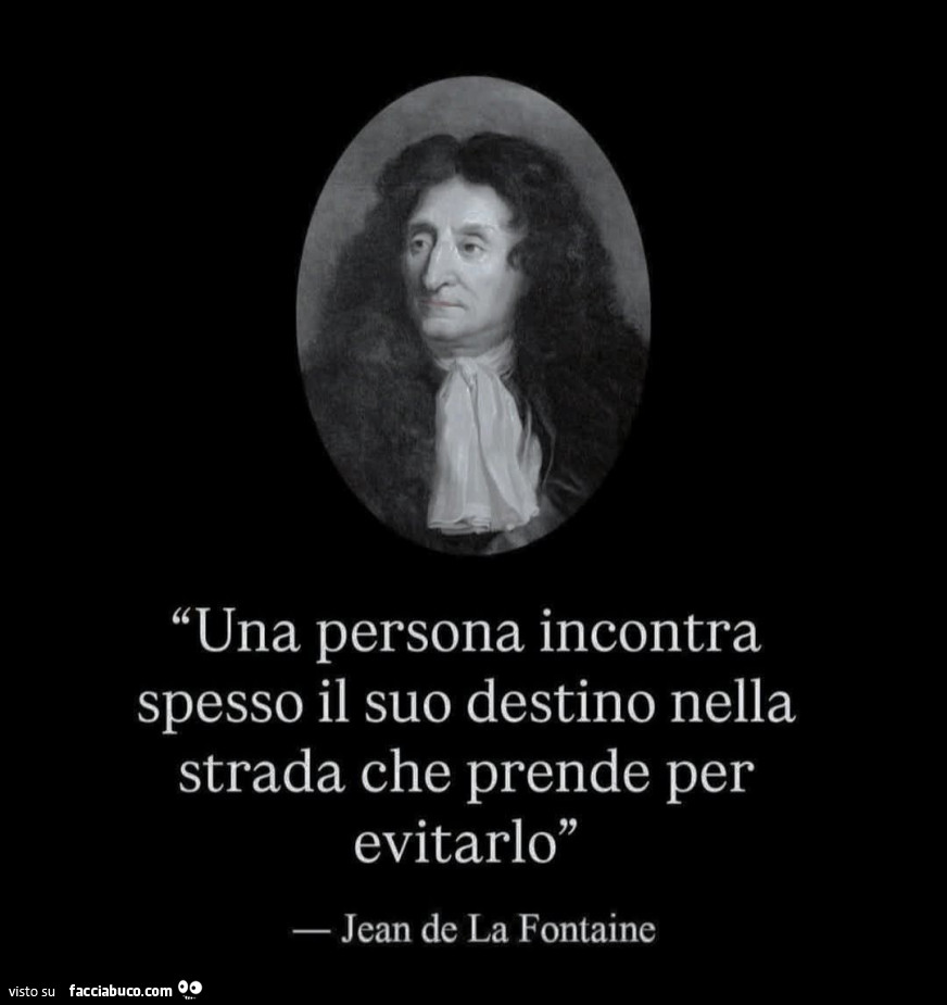 Una persona incontra spesso il suo destino nella strada che prende per evitarlo. Jean de la fontaine
