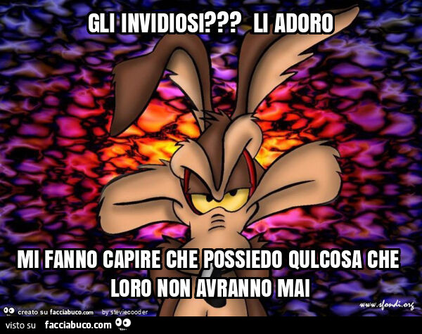 Gli invidiosi? Li adoro mi fanno capire che possiedo qulcosa che loro non avranno mai