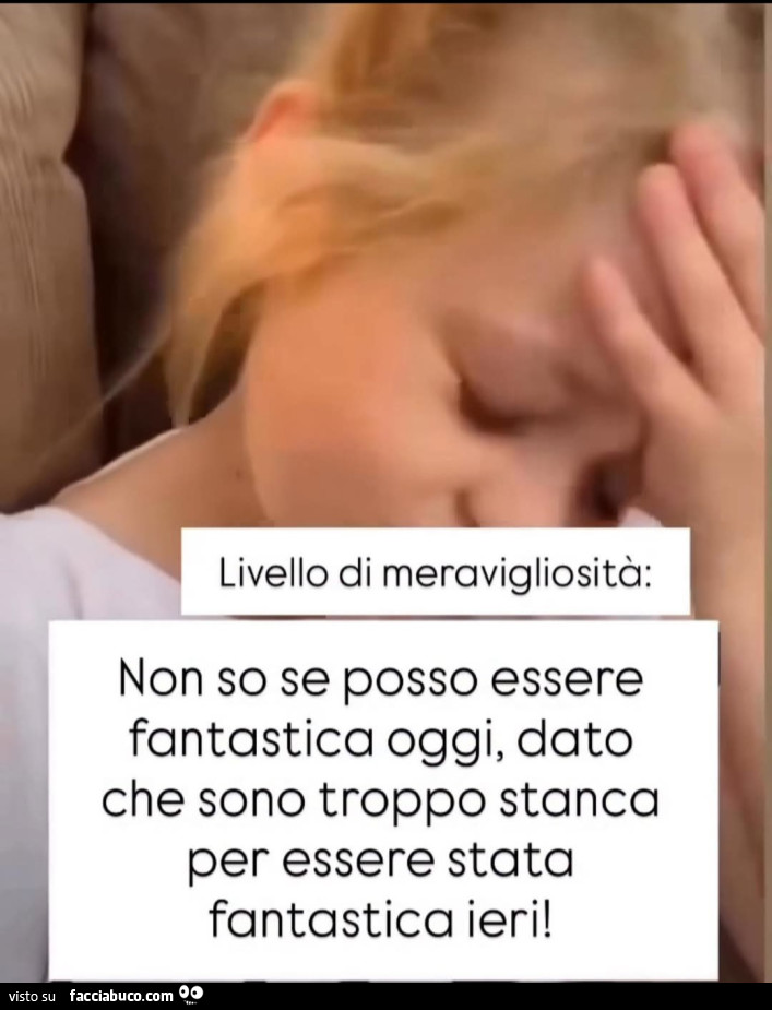 Livello di meravigliosità non so se posso essere fantastica oggi dato che sono troppo stanca per essere stata fantastica ieri