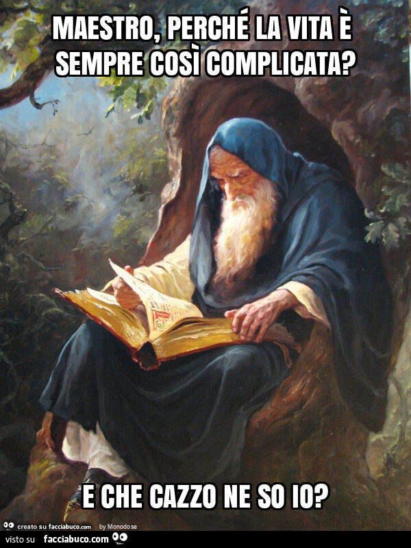 Maestro, perché la vita è sempre così complicata? E che cazzo ne so io?