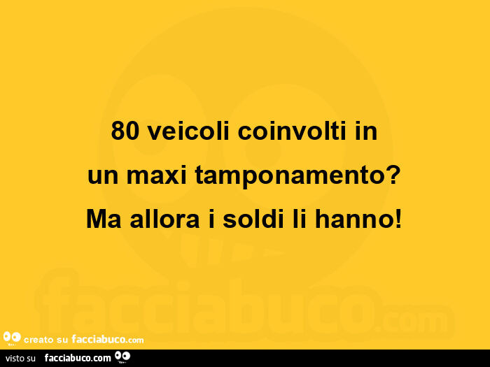 80 veicoli coinvolti in un maxi tamponamento? Ma allora i soldi li hanno