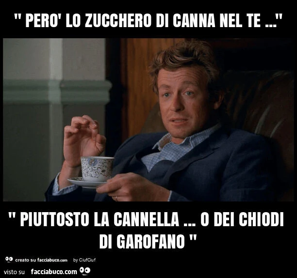 " però lo zucchero di canna nel te&hellip; " " piuttosto la cannella&hellip; o dei chiodi di garofano "