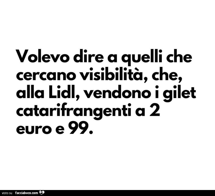 Volevo dire a quelli che cercano visibilità, che, alla lidl, vendono i gilet catarifrangenti a 2 euro e 99