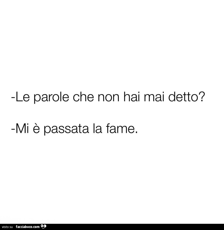Le parole che non hai mai detto? Mi è passata la fame