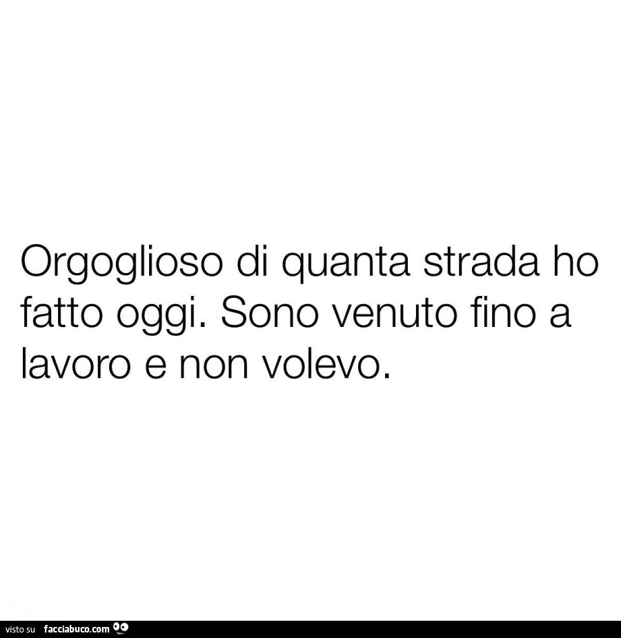Orgoglioso di quanta strada ho fatto oggi. Sono venuto fino a lavoro e non volevo