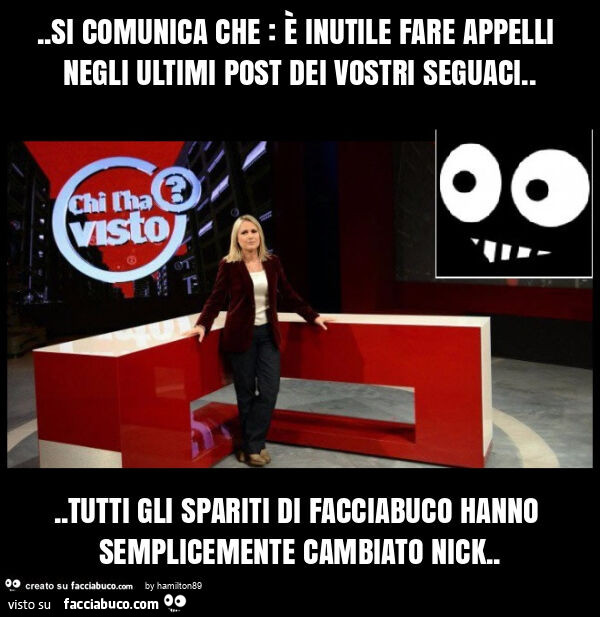 Si comunica che: è inutile fare appelli negli ultimi post dei vostri seguaci… tutti gli spariti di facciabuco hanno semplicemente cambiato nick