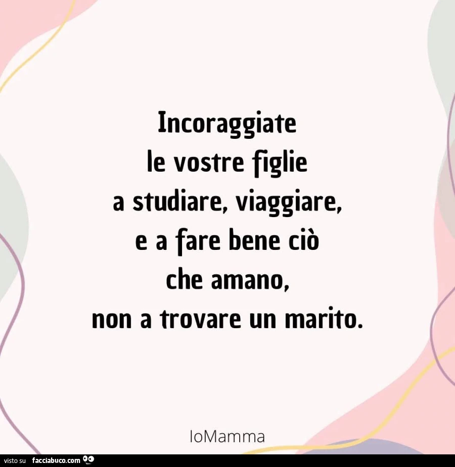 Incoraggiate le vostre figlie a studiare, viaggiare, e a fare bene ciรฒ che amano, non a trovare un marito