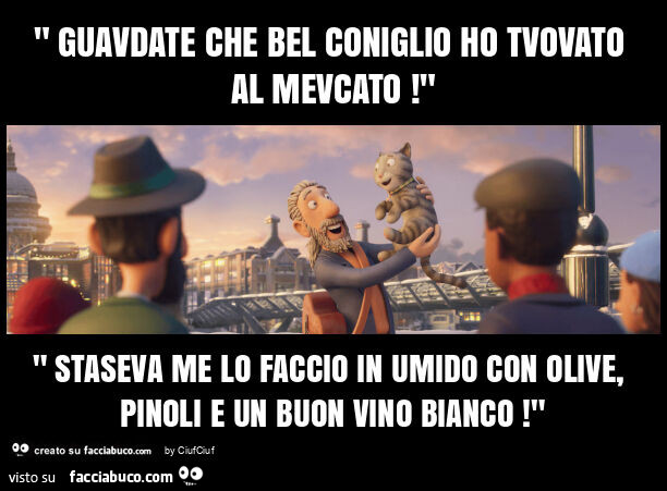 " guavdate che bel coniglio ho tvovato al mevcato! " " Staseva me lo faccio in umido con olive, pinoli e un buon vino bianco! "