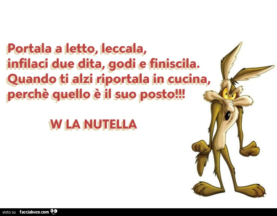 Portala a letto, leccala, infilaci due dita, godi e finiscila. Quando ti alzi riportala in cucina, perchè quello è il suo posto! W la nutella