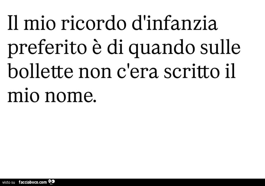 Il mio ricordo d'infanzia preferito è di quando sulle bollette non c'era scritto il mio nome
