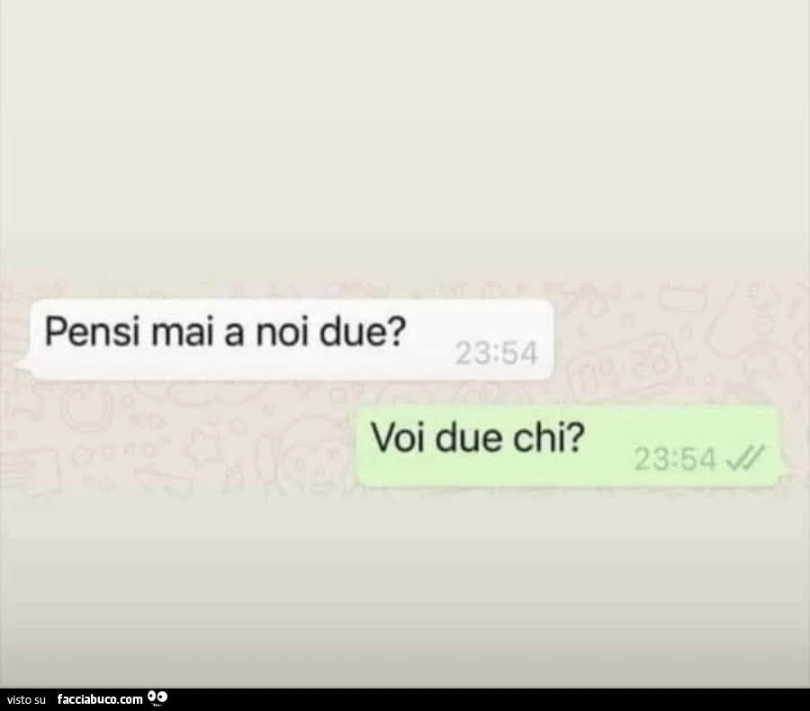 Pensi mai a noi due? Voi due chi?