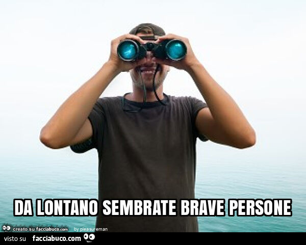 Da lontano sembrate brave persone
