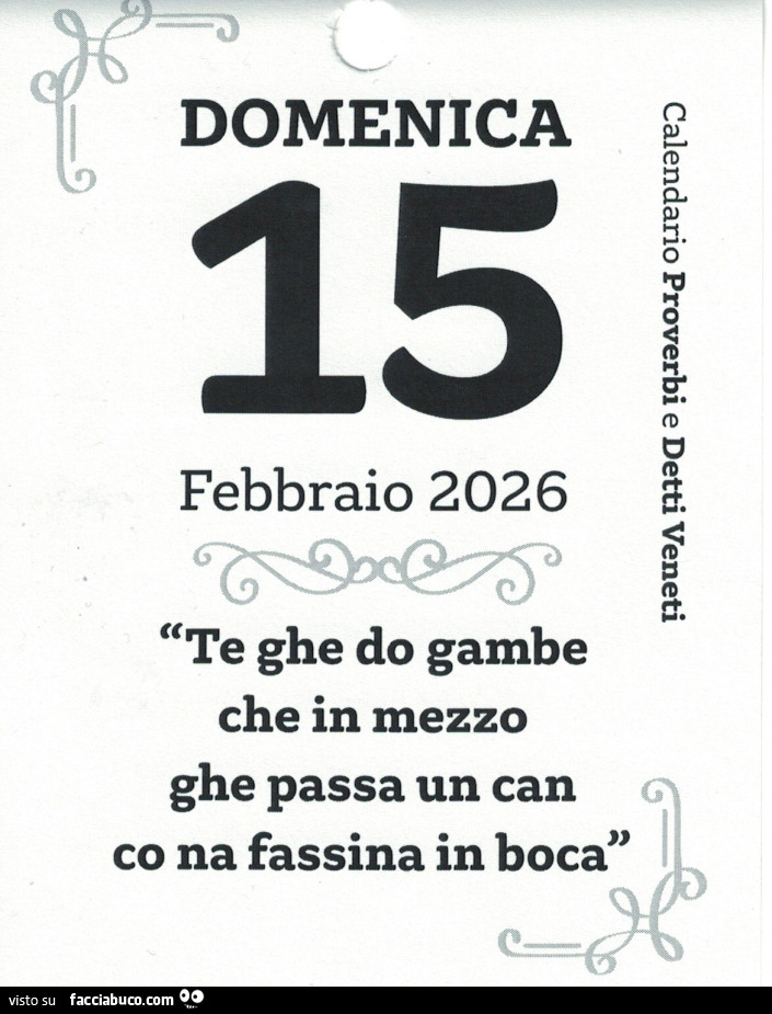 Te ghe do gambe che in mezzo ghe passa un can co na fassina in boca