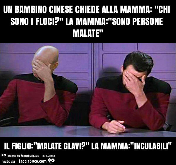 Un bambino cinese chiede alla mamma: "chi sono i floci? " La mamma: "sono persone malate" il figlio: "malate glavi? " La mamma: "inculabili"