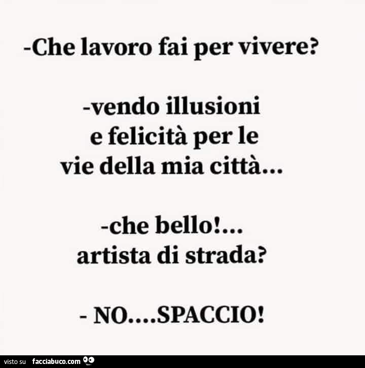 Che lavoro fai per vivere? Vendo illusioni e felicità per le vie della mia città… che bellò artista di strada? No… spaccio