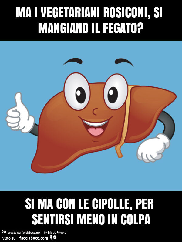 Ma i vegetariani rosiconi, si mangiano il fegato? Si ma con le cipolle, per sentirsi meno in colpa