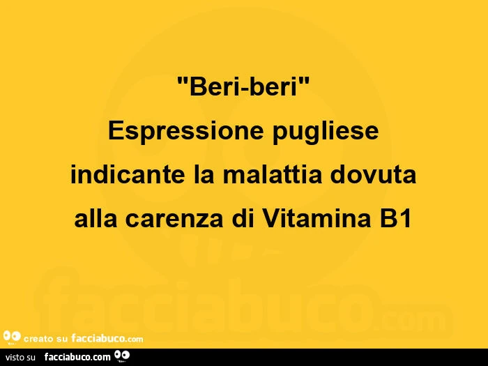 Beri-beri espressione pugliese indicante la malattia dovuta alla carenza di vitamina b1