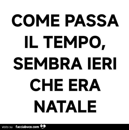 Come passa il tempo, sembra ieri che era natale