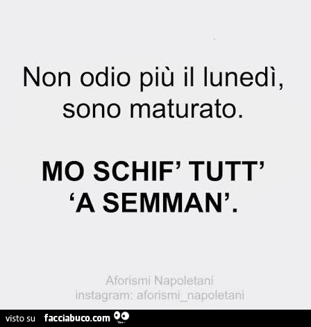 Non odio più il lunedì, sono maturato. Mo schif' tutt' 'a semman'