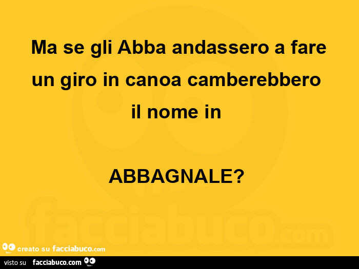 Ma se gli abba andassero a fare un giro in canoa camberebbero  il nome in  abbagnale?  