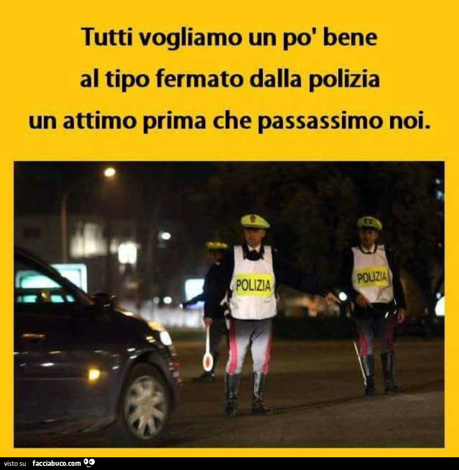 Tutti vogliamo un po bene al tipo fermato dalla polizia un attimo prima che passiamo noi