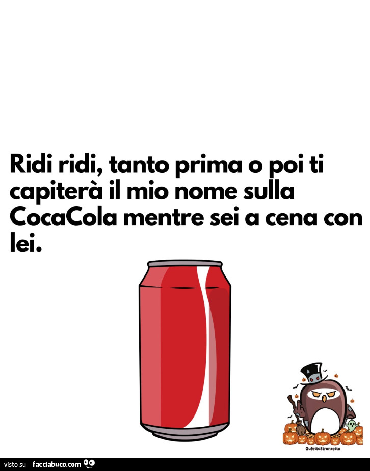 Ridi ridi, tanto prima o poi ti capiterร il mio nome sulla cocacola mentre sei a cena con lei