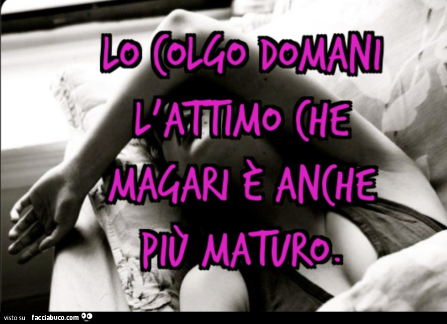 Lo colgo domani l'attimo che magari è anche più maturo