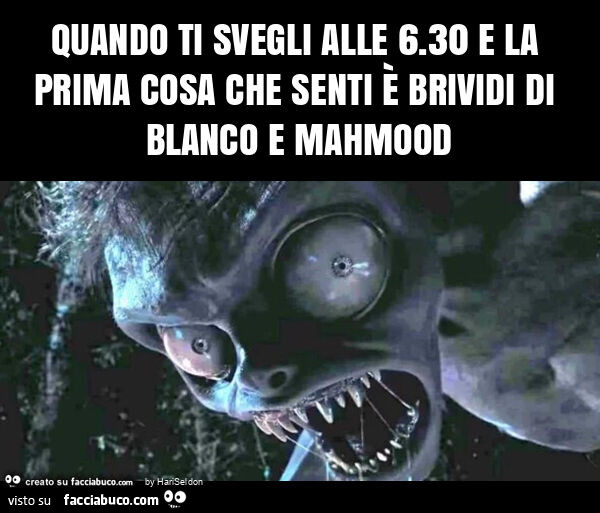 Quando ti svegli alle 6.30 e la prima cosa che senti è brividi di blanco e mahmood