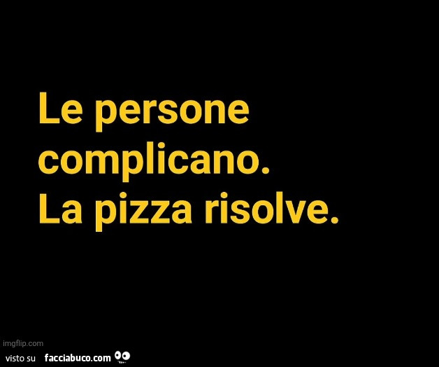 Le persone complicano. La pizza risolve
