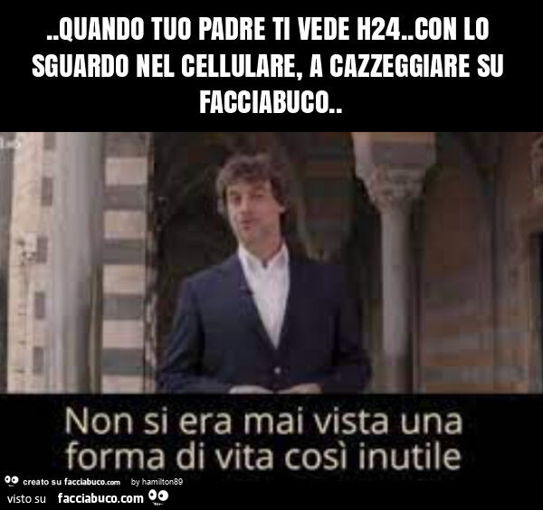 Quando tuo padre ti vede h24. Con lo sguardo nel cellulare, a cazzeggiare su facciabuco