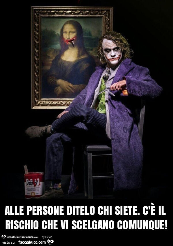 Alle persone ditelo chi siete. C'รจ il rischio che vi scelgano comunque