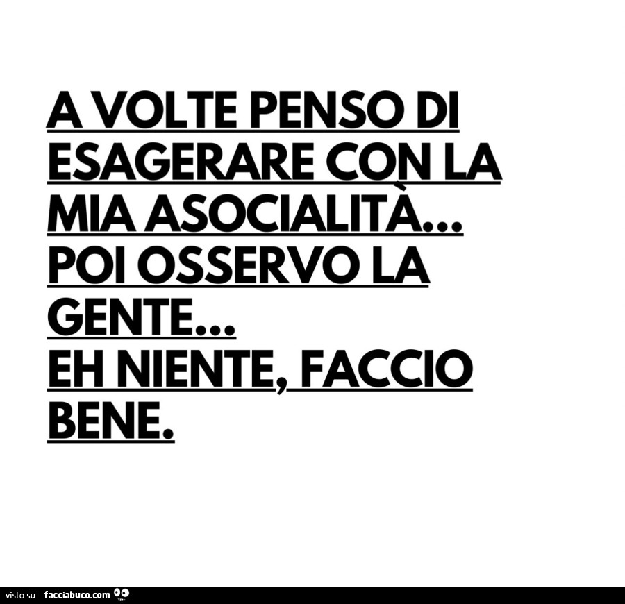 A volte penso di esagerare con la mia asocialità… poi osservo la gente… eh niente, faccio bene