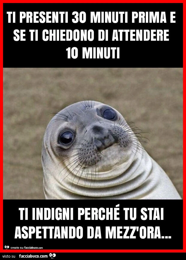 Ti presenti 30 minuti prima e se ti chiedono di attendere 10 minuti ti indigni perchรฉ tu stai aspettando da mezz'ora