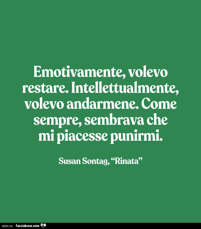 Emotivamente, volevo restare. Intellettualmente, volevo andarmene. Come sempre, sembrava che mi piacesse punirmi