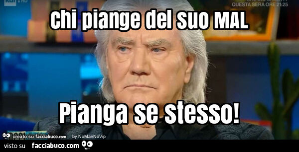 Chi piange del suo mal pianga se stesso