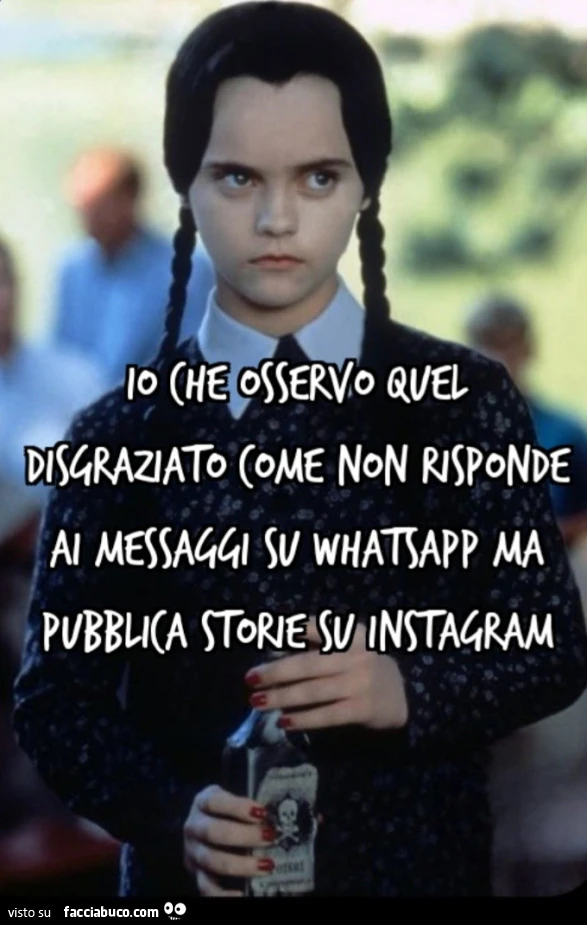 Io che osservo quel disgraziato come non risponde ai messaggi su whatsapp ma pubblica storie su Instagram mercoledรฌ addams