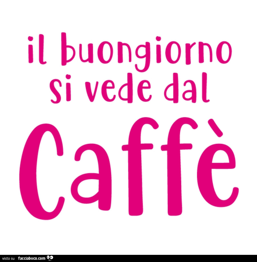 Il buongiorno si vede dal caffè