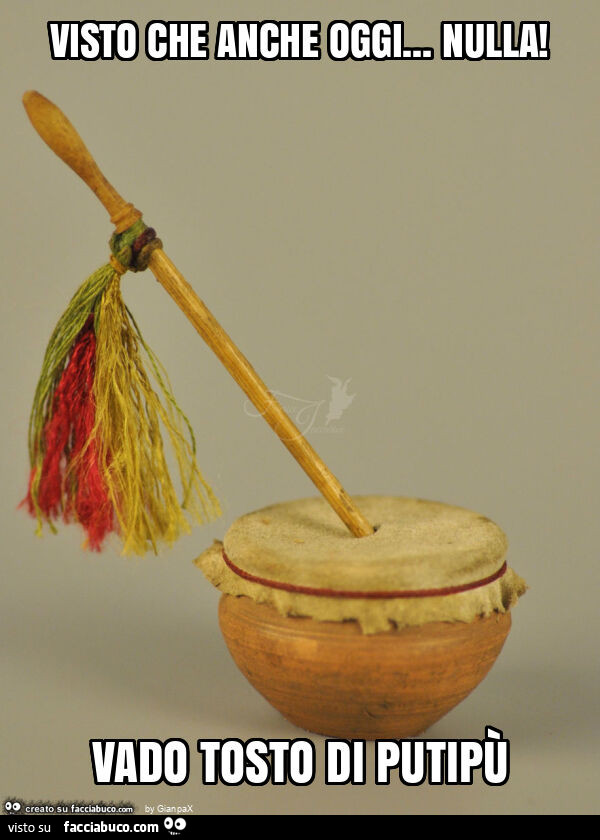 Visto che anche oggi&hellip; nulla! Vado tosto di putipù