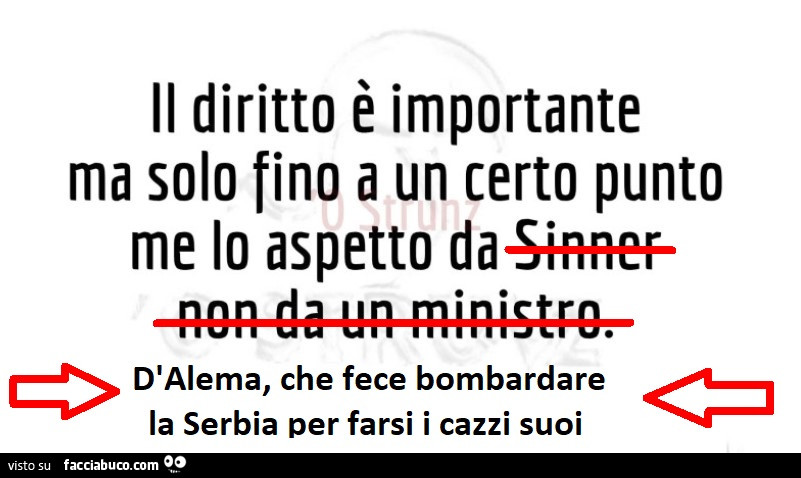 Il diritto è importante ma solo fino a un certo punto me lo aspetto da D'alema, che fece bombardare la serbia per farsi i cazzi suoi