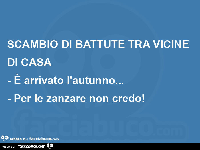 Scambio di battute tra vicine di casa - è arrivato l'autunno… - per le zanzare non credo