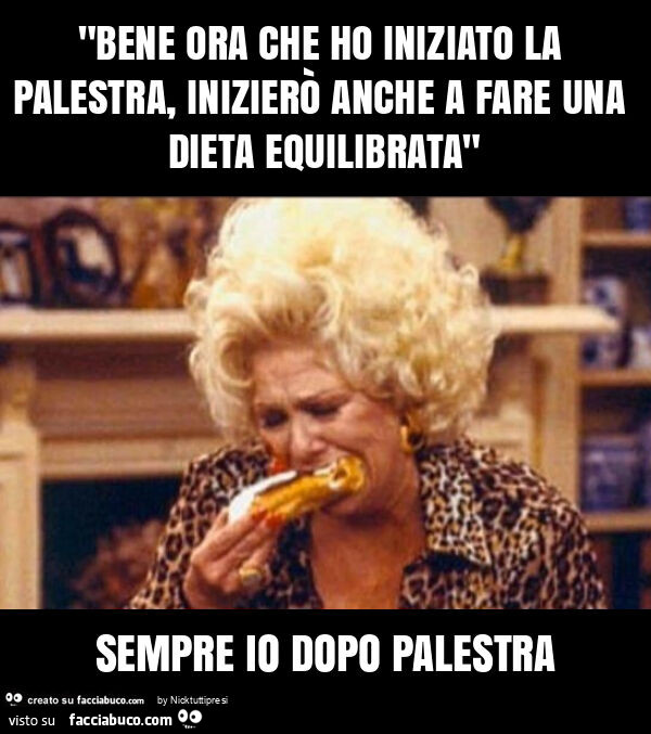 "bene ora che ho iniziato la palestra, inizierò anche a fare una dieta equilibrata" sempre io dopo palestra
