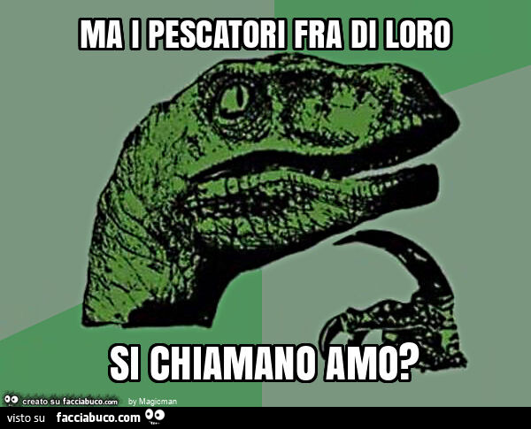 Ma i pescatori fra di loro si chiamano amo?
