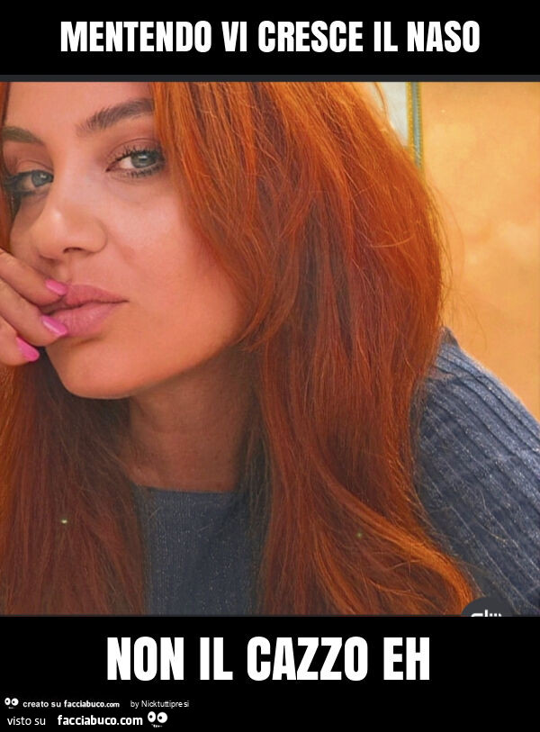 Mentendo vi cresce il naso non il cazzo eh