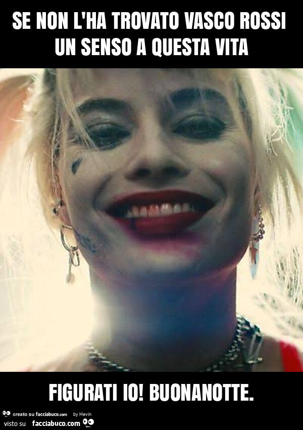 Se non l'ha trovato vasco rossi un senso a questa vita figurati io! Buonanotte