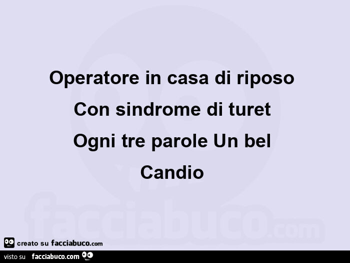 Operatore in casa di riposo  con sindrome di turet  ogni tre parole un bel  candio 