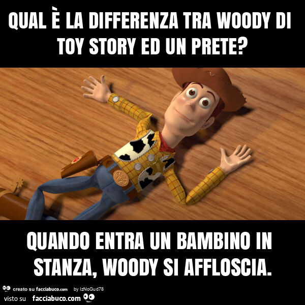 Qual è la differenza tra woody di toy story ed un prete? Quando entra un bambino in stanza, woody si affloscia